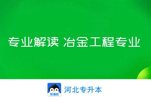冶金工程专业课程与冶金企业需求_冶金工程就业前景分析